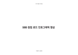 5060 창업 로드 인포그래픽 영상
이윤아 김유정
시각 영상 디자인
 