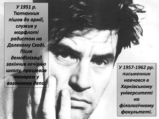 У 1951 р.
Тютюнник
пішов до армії,
служив у
морфлоті
радистом на
Далекому Сході.
Після
демобілізації
закінчив вечірню
школу, працював
токарем у
вагонному депо.
У 1957-1962 рр.
письменник
навчався в
Харківському
університеті
на
філологічному
факультеті.
 