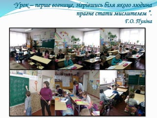 “Урок – перше вогнище, зігрівшись біля якого людина
прагне стати мислителем ”.
Г.О. Пуліна
 