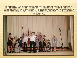 В СПЕКТАКЛЕ ПРОЗВУЧАЛИ СТИХИ ИЗВЕСТНЫХ ПОЭТОВ:
О.БЕРГОЛЬЦ, Ю.ДРУНИНОЙ, А.ТВАРДОВСКОГО, С.ГУДЗЕНКО
И ДРУГИХ
 