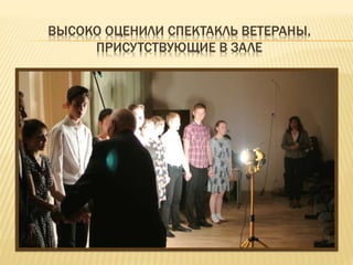 ВЫСОКО ОЦЕНИЛИ СПЕКТАКЛЬ ВЕТЕРАНЫ,
ПРИСУТСТВУЮЩИЕ В ЗАЛЕ
 