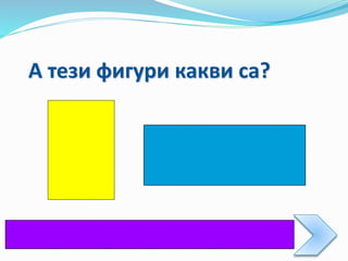 А тези фигури какви са?
 