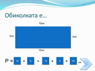 Обиколката е…
10см
10см
5см 5см
510 10 5 30Р = + + + = см
 