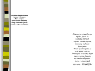 Празникът започва в първите
часове на 25 декември.
Той е своебразно
продължение на Бъдни вечер.
Според Евангелието Христос
се ражда в пещера в гр. Витлеем.
Празникът е своеобразно
продължение на
БЪДНИ ВЕЧЕР,
защото започва още от
полунощ - с обичая
Коледуване.
В него участниците са
само мъже - ергени,
годеници и по-млади, скоро
женени мъже. Всички
носят едно общо име,
което в нашия край
наричаме - коледари.
 