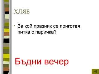 ХЛЯБ
• За кой празник се приготвя
питка с паричка?
Бъдни вечер
 