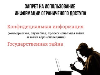 Запрет на использование
информации ограниченого доступа
Государственная тайна
Конфидециальная информация
(коммерческая, служебная, профессиональная тайна
и тайна вероисповедания)
 