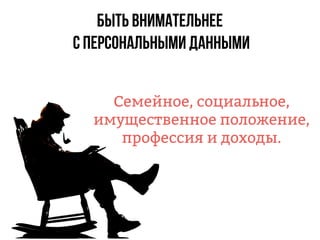 быть внимательнее
с персональными данными
Семейное, социальное,
имущественное положение,
профессия и доходы.
 