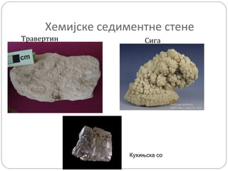 Хемијске седиментне стене
Травертин Сига
Кухињска со
 