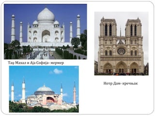 Нотр Дам- кречњак
Таџ Махал и Аја Софија- мермер
 