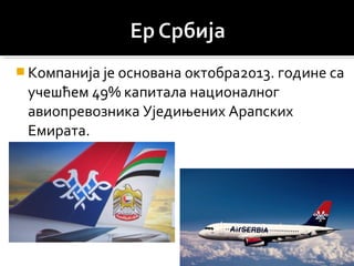  Компанија је основана октобра2013. године са
учешћем 49% капитала националног
авиопревозника Уједињених Арапских
Емирата.
 