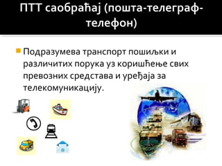  Подразумева транспорт пошиљки и
различитих порука уз коришћење свих
превозних средстава и уређаја за
телекомуникацију.
 