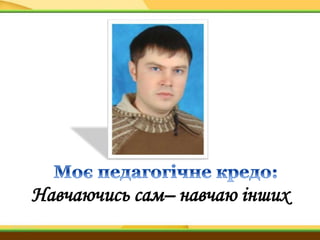 Навчаючись сам– навчаю інших
 