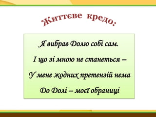 Я вибрав Долю собі сам.
І що зі мною не станеться –
У мене жодних претензій нема
До Долі – моєї обраниці
 