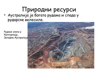 Природни ресурси
• Аустралија је богата рудама и спада у
рударске велесиле.
Рудник злата у
Калгурлију,
Западна Аустралија
 