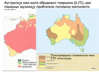 Аустралија има мало обрадивих површина (6,1%), док
пашњаци заузимају приближно половину континента
(47,1%).
Пољопривредно становништво чини
3,9% популације.
 