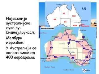 Најважније
аустралијске
луке су:
Сиднеј,Њукасл,
Мелбурн
иБризбен.
У Aустралији се
налази више од
400 аеродрома.
 