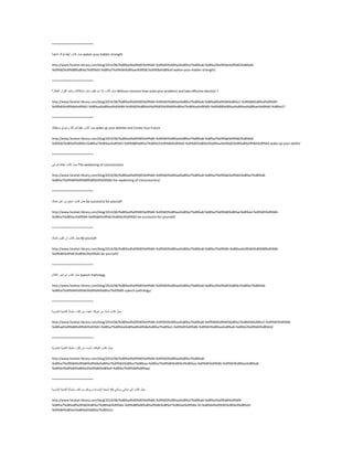 ========================
ًّ‫ؽ‬‫وزبة‬ٌ‫أ٠م‬‫لٛان‬‫اٌخف١خ‬ waken your hidden strength
http://www.farahat-library.com/blog/2014/06/%d8%ad%d9%85%d9%84-%d9%83%d8%aa%d8%a7%d8%a8-%d8%a3%d9%8a%d9%82%d8%b8-
%d9%82%d9%88%d8%a7%d9%83-%d8%a7%d9%84%d8%ae%d9%81%d9%8a%d8%a9-waken-your-hidden-strength/
========================
ًّ‫ؽ‬‫وزبة‬‫ثال‬َ‫ٔذ‬‫و١ف‬ً‫رؾ‬‫ِؾى‬‫الره‬‫ٚرزخز‬‫اٌمشاس‬‫ّبي؟‬ََْ‫ف‬ٌ‫ا‬ Without remorse How solve your problems and take effective decision ?
http://www.farahat-library.com/blog/2014/06/%d8%ad%d9%85%d9%84-%d9%83%d8%aa%d8%a7%d8%a8-%d8%a8%d9%84%d8%a7-%d9%86%d8%af%d9%85-
%d9%83%d9%8a%d9%81-%d8%aa%d8%ad%d9%84-%d9%85%d8%b4%d9%83%d9%84%d8%a7%d8%aa%d9%83-%d9%88%d8%aa%d8%aa%d8%ae%d8%b0-%d8%a7/
========================
ًّ‫ؽ‬‫وزبة‬ٌ‫ا٠م‬‫لذساره‬ِٕ‫ٚاف‬‫ِغزمجٍه‬ wake up your abilities and Create Your Future
http://www.farahat-library.com/blog/2014/06/%d8%ad%d9%85%d9%84-%d9%83%d8%aa%d8%a7%d8%a8-%d8%a7%d9%8a%d9%82%d8%b8-
%d9%82%d8%af%d8%b1%d8%a7%d8%aa%d9%83-%d9%88%d8%a7%d8%b5%d9%86%d8%b9-%d9%85%d8%b3%d8%aa%d9%82%d8%a8%d9%84%d9%83-wake-up-your-abiliti/
========================
ًّ‫ؽ‬‫وزبة‬ً‫ا٠مب‬ٌّٟٛ‫ا‬ The awakening of consciousness
http://www.farahat-library.com/blog/2014/06/%d8%ad%d9%85%d9%84-%d9%83%d8%aa%d8%a7%d8%a8-%d8%a7%d9%8a%d9%82%d8%a7%d8%b8-
%d8%a7%d9%84%d9%88%d8%b9%d9%8a-the-awakening-of-consciousness/
========================
ًّ‫ؽ‬‫وزبة‬‫أغؼ‬ًِٓ‫اع‬‫ٔفغه‬ be successful for yourself
http://www.farahat-library.com/blog/2014/06/%d8%ad%d9%85%d9%84-%d9%83%d8%aa%d8%a7%d8%a8-%d8%a7%d9%86%d8%ac%d8%ad-%d9%85%d9%86-
%d8%a7%d8%ac%d9%84-%d9%86%d9%81%d8%b3%d9%83-be-successful-for-yourself/
========================
ًّ‫ؽ‬‫وزبة‬ْ‫ا‬ْٛ‫رى‬‫ٔفغه‬ Be yourself
http://www.farahat-library.com/blog/2014/06/%d8%ad%d9%85%d9%84-%d9%83%d8%aa%d8%a7%d8%a8-%d8%a7%d9%86-%d8%aa%d9%83%d9%88%d9%86-
%d9%86%d9%81%d8%b3%d9%83-be-yourself/
========================
ًّ‫ؽ‬‫وزبة‬‫أِشاك‬َ‫اٌىال‬ Speech Pathology
http://www.farahat-library.com/blog/2014/06/%d8%ad%d9%85%d9%84-%d9%83%d8%aa%d8%a7%d8%a8-%d8%a3%d9%85%d8%b1%d8%a7%d8%b6-
%d8%a7%d9%84%d9%83%d9%84%d8%a7%d9%85-speech-pathology/
========================
ًّ‫ؽ‬‫وزبة‬‫ٌّبرا‬ِٓ‫ؽٌٛه‬‫اغج١بء‬ِٓ‫وزت‬‫عٍغٍخ‬‫اٌزّٕ١خ‬‫اٌجؾش٠خ‬
http://www.farahat-library.com/blog/2014/06/%d8%ad%d9%85%d9%84-%d9%83%d8%aa%d8%a7%d8%a8-%d9%84%d9%85%d8%a7%d8%b0%d8%a7-%d9%85%d9%86-
%d8%ad%d9%88%d9%84%d9%83-%d8%a7%d8%ba%d8%a8%d9%8a%d8%a7%d8%a1-%d9%85%d9%86-%d9%83%d8%aa%d8%a8-%d8%b3%d9%84%d8%b3/
========================
ًّ‫ؽ‬‫وزبة‬‫اٌٍ١بلبد‬‫اٌغذ‬ِٓ‫وزت‬‫عٍغٍخ‬‫اٌزّٕ١خ‬‫اٌجؾش٠خ‬
http://www.farahat-library.com/blog/2014/06/%d8%ad%d9%85%d9%84-%d9%83%d8%aa%d8%a7%d8%a8-
%d8%a7%d9%84%d9%84%d9%8a%d8%a7%d9%82%d8%a7%d8%aa-%d8%a7%d9%84%d8%b3%d8%aa-%d9%85%d9%86-%d9%83%d8%aa%d8%a8-
%d8%b3%d9%84%d8%b3%d9%84%d8%a9-%d8%a7%d9%84%d8%aa/
========================
ًّ‫ؽ‬‫وزبة‬ٌٝ‫ئ‬ٟ‫اثٕبئ‬ٟ‫ٚثٕبر‬53‫ؽّْخ‬‫إلمبءح‬ُ‫دسٚثى‬ِٓ‫وزت‬‫عٍغٍخ‬‫اٌزّٕ١خ‬‫اٌجؾش٠خ‬
http://www.farahat-library.com/blog/2014/06/%d8%ad%d9%85%d9%84-%d9%83%d8%aa%d8%a7%d8%a8-%d8%a5%d9%84%d9%89-
%d8%a7%d8%a8%d9%86%d8%a7%d8%a6%d9%8a-%d9%88%d8%a8%d9%86%d8%a7%d8%aa%d9%8a-50-%d8%b4%d9%85%d8%b9%d8%a9-
%d9%84%d8%a5%d8%b6%d8%a7%d8%a1/
 