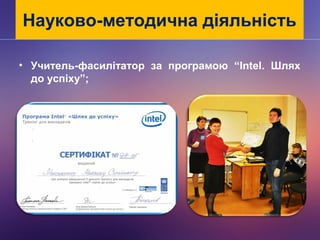 Науково-методична діяльність
• Учитель-фасилітатор за програмою “Intel. Шлях
до успіху”;
 