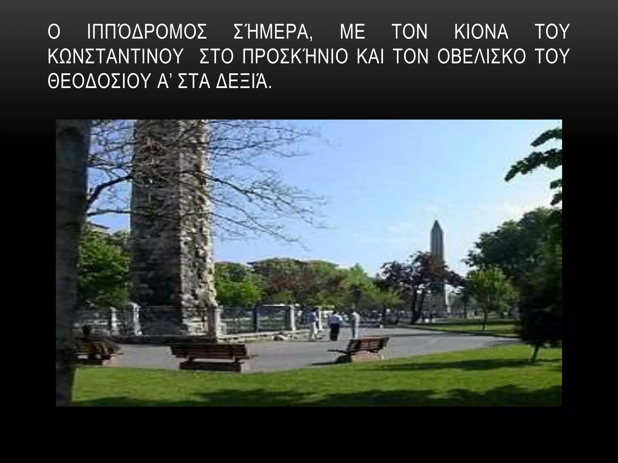 Ο ΙΠΠΌΔΡΟΜΟΣ ΣΉΜΕΡΑ, ΜΕ ΤΟΝ ΚΙΟΝΑ ΤΟΥ
ΚΩΝΣΤΑΝΤΙΝΟΥ ΣΤΟ ΠΡΟΣΚΉΝΙΟ ΚΑΙ ΤΟΝ ΟΒΕΛΙΣΚΟ ΤΟΥ
ΘΕΟΔΟΣΙΟΥ Α’ ΣΤΑ ΔΕΞΙΆ.
 