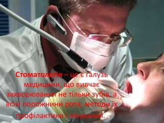 Стоматологія – це є галузь
медицини, що вивчає
захворювання не тільки зубів, а
всієї порожнини рота, методи їх
профілактики і лікування.
 