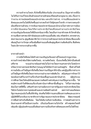 ความท้าทายใหม่ๆ ที่เกิดขึ้นที่ต้องรับมือ ประกอบด้วย ปัญหาต่างๆที่ยัง
ไม่ได้รับการแก้ไขจะเป็นตัวบ่อนทาลายลักษณะที่ชอบด้วยกฎหมาย เช่น เรื่องการ
ว่างงาน ความปลอดภัยของประชาชน และบริการต่างๆ การเปลี่ยนแปลงทาง
สังคมและเทคโนโลยีที่เกิดขึ้นอย่างรวดเร็วทาให้ผู้คนตกใจกลัว การตรวจคนเข้า
เมืองที่คุกคามตัวตน การกลับมาของประชานิยมและนักฉวยโอกาสทางการเมือง
การที่อานิยมชนะโดยวิถีทางประชาธิปไตยที่บ่อนทาลายประชาธิปไตย
ความเจริญรุ่งเรืองยอมให้มีปัจเจกนิยมากขึ้น โดยเป็นการเอาตัวรอด ตัวใครตัวมัน
ความเชื่อทางศาสนามีกาลังอ่อนลง องค์กรแบบดั้งเดิม เช่น คริสตจักร, พรรคต่างๆ,
สหภาพแรงงาน สูญเสียสมาชิกไป การกระจายตัวของภาคประชาสังคม สื่อแบบดั่ง
เดิมอยู่ในภาวะวิกฤต เครื่องมือสื่อสารแบบดั้งเดิมสูญเสียความสัมพันธ์กัน สื่อสังคม
ใหม่ๆ มีการกระจายตัวมากขึ้น
หาทางข้างหน้า
การเปิดให้สังคมได้สร้างความเจริญรุ่งเรืองอย่างที่ไม่เคยปรากฏมาก่อน
ความก้าวหน้าต้องใช้ความคิดใหม่ๆ ความคิดใหม่ๆ นั้นจะเกิดขึ้นได้จาเป็นต้องมี
เสรีภาพ ระบบอานาจนิยมทาต่อไปไม่ว่าจะโดยการแสวงหาประโยชน์จาก
ทรัพยากรทางธรรมชาติหรือการอนุญาตให้เปิดกว้างทางเศรษฐกิจ ซึ่งต่างก็ไม่มี
ความยั่งยืน แก้ไขปัญหาที่เกิดขึ้นโดยการแก้ปัญหาที่จาเป็น แต่ปฏิรูปที่ยากลาบาก
แก้ไขปัญหาที่เกิดขึ้นโดยการกระจายอานาจการตัดสินใจ สนับสนุนการรักษาไว้
ของฉันทามติในวงกว้างเกี่ยวกับค่านิยมพื้นฐานและสถาบันต่างๆ ปฏิรูประบบ
การศึกษาโดยให้คนมีทักษะของความคิดสร้างสรรค์และการแก้ปัญหามากขึ้น ให้
คนมีความเข้าใจที่ชัดเจนเกี่ยวกับสถาบันการศึกษาขั้นพื้นฐาน ให้โอกาสแก่กลุ่ม
ด้อยโอกาสที่ดีขึ้น เสริมสร้างความร่วมมือระหว่างภาครัฐและภาคประชาสังคมโดย
ใช้ประโยชน์จากความคล่องตัวและความคิดสร้างสรรค์ ลดการทาเลยเถิดของ
รัฐบาลและมุ่งเน้นในพื้นที่สาคัญ ส่งเสริมให้มีการแลกเปลี่ยนความคิดและแนวทาง
ปฏิบัติที่ดีในระดับนานาชาติระหว่างรัฐบาลและภาคประชาสังคม พัฒนากลยุทธ์
การสื่อสารสาหรับสื่อสังคม โดยให้อธิบายถึงความซับซ้อน การต่อต้านข่าวการ
นินทาและข่าวที่ไม่เป็นความจริง ปรับปรุงเรื่องความโปร่งใส สร้างชุมชนใหม่ที่
เข้มแข็ง ปฏิรูปองค์กรแบบดั้งเดิมผ่านความเป็นจริงทางสังคมและเทคโนโลยีใหม่
 