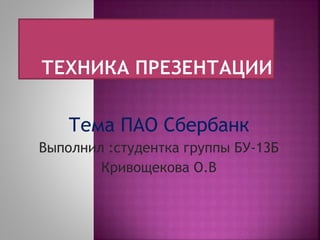 Тема ПАО Сбербанк
Выполнил :студентка группы БУ-13Б
Кривощекова О.В
 