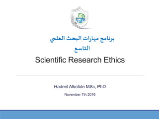Scientific Research Ethics
Hadeel Alkofide MSc, PhD
November 7th 2016
‫العلمي‬ ‫البحث‬‫ات‬‫ر‬‫مها‬ ‫برنامج‬
‫التاسع‬
 
