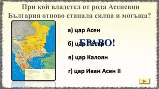 б) цар Петър
а) цар Асен
в) цар Калоян
г) цар Иван Асен II
БРАВО!
 