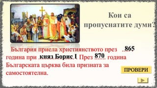България приела християнството през ..... .
година при ...................... . През ....... година
Българската църква била призната за
самостоятелна.
865
княз Борис I 870
 