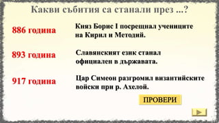 Цар Симеон разгромил византийските
войски при р. Ахелой.
Славянският език станал
официален в държавата.
Княз Борис I посрещнал учениците
на Кирил и Методий.
886 година
893 година
917 година
 