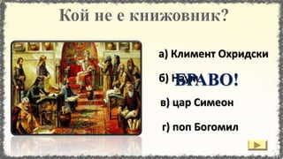 б) Наум
а) Климент Охридски
в) цар Симеон
г) поп Богомил
БРАВО!
 