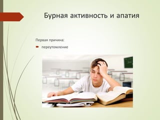 Бурная активность и апатия
Первая причина:
 переутомление
 