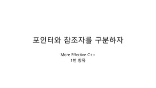 포인터와 참조자를 구분하자
More Effective C++
1번 항목
 