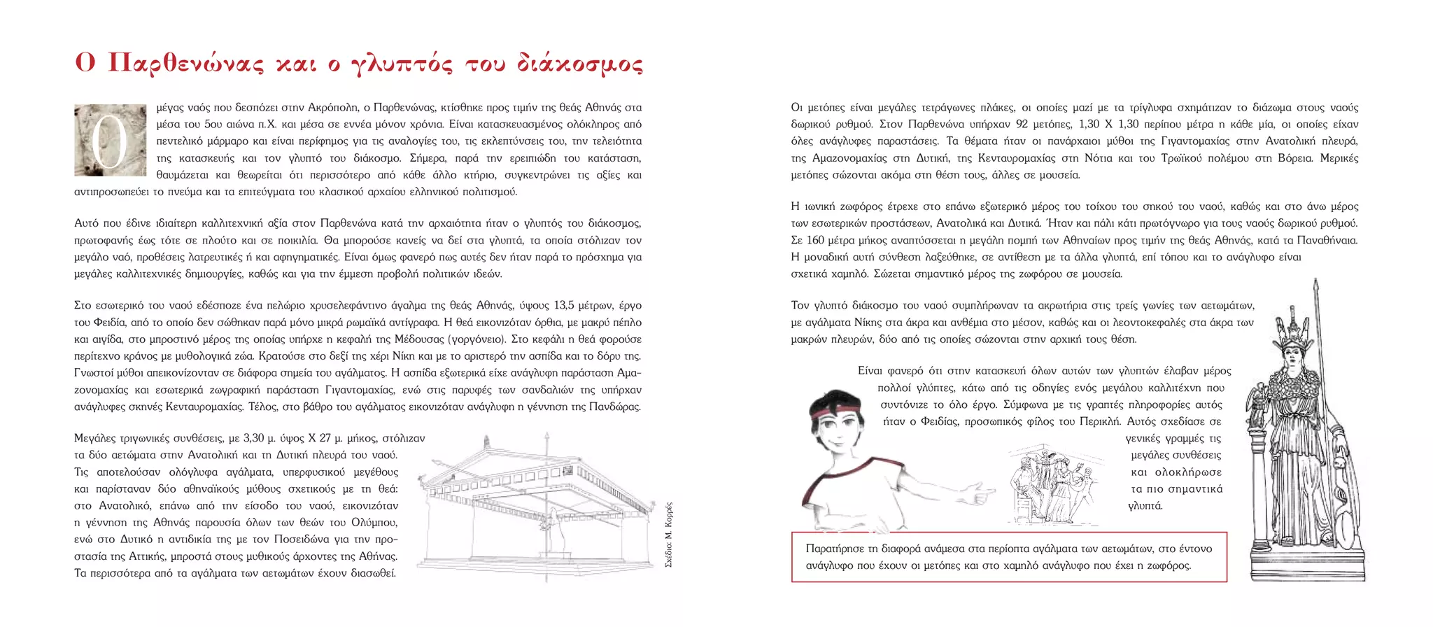 Ì¤Á·˜ Ó·ﬁ˜ Ô˘ ‰ÂÛﬁ˙ÂÈ ÛÙËÓ AÎÚﬁÔÏË, Ô ¶·ÚıÂÓÒÓ·˜, ÎÙ›ÛıËÎÂ ÚÔ˜ ÙÈÌ‹Ó ÙË˜ ıÂ¿˜ AıËÓ¿˜ ÛÙ·
Ì¤Û· ÙÔ˘ 5Ô˘ ·ÈÒÓ· .X. Î·È Ì¤Û· ÛÂ ÂÓÓ¤· ÌﬁÓÔÓ ¯ÚﬁÓÈ·. E›Ó·È Î·Ù·ÛÎÂ˘·ÛÌ¤ÓÔ˜ ÔÏﬁÎÏËÚÔ˜ ·ﬁ
ÂÓÙÂÏÈÎﬁ Ì¿ÚÌ·ÚÔ Î·È Â›Ó·È ÂÚ›ÊËÌÔ˜ ÁÈ· ÙÈ˜ ·Ó·ÏÔÁ›Â˜ ÙÔ˘, ÙÈ˜ ÂÎÏÂÙ‡ÓÛÂÈ˜ ÙÔ˘, ÙËÓ ÙÂÏÂÈﬁÙËÙ·
ÙË˜ Î·Ù·ÛÎÂ˘‹˜ Î·È ÙÔÓ ÁÏ˘Ùﬁ ÙÔ˘ ‰È¿ÎÔÛÌÔ. ™‹ÌÂÚ·, ·Ú¿ ÙËÓ ÂÚÂÈÈÒ‰Ë ÙÔ˘ Î·Ù¿ÛÙ·ÛË,
ı·˘Ì¿˙ÂÙ·È Î·È ıÂˆÚÂ›Ù·È ﬁÙÈ ÂÚÈÛÛﬁÙÂÚÔ ·ﬁ Î¿ıÂ ¿ÏÏÔ ÎÙ‹ÚÈÔ, Û˘ÁÎÂÓÙÚÒÓÂÈ ÙÈ˜ ·Í›Â˜ Î·È
·ÓÙÈÚÔÛˆÂ‡ÂÈ ÙÔ ÓÂ‡Ì· Î·È Ù· ÂÈÙÂ‡ÁÌ·Ù· ÙÔ˘ ÎÏ·ÛÈÎÔ‡ ·Ú¯·›Ô˘ ÂÏÏËÓÈÎÔ‡ ÔÏÈÙÈÛÌÔ‡.
A˘Ùﬁ Ô˘ ¤‰ÈÓÂ È‰È·›ÙÂÚË Î·ÏÏÈÙÂ¯ÓÈÎ‹ ·Í›· ÛÙÔÓ ¶·ÚıÂÓÒÓ· Î·Ù¿ ÙËÓ ·Ú¯·ÈﬁÙËÙ· ‹Ù·Ó Ô ÁÏ˘Ùﬁ˜ ÙÔ˘ ‰È¿ÎÔÛÌÔ˜,
ÚˆÙÔÊ·Ó‹˜ ¤ˆ˜ ÙﬁÙÂ ÛÂ ÏÔ‡ÙÔ Î·È ÛÂ ÔÈÎÈÏ›·. £· ÌÔÚÔ‡ÛÂ Î·ÓÂ›˜ Ó· ‰Â› ÛÙ· ÁÏ˘Ù¿, Ù· ÔÔ›· ÛÙﬁÏÈ˙·Ó ÙÔÓ
ÌÂÁ¿ÏÔ Ó·ﬁ, ÚÔı¤ÛÂÈ˜ Ï·ÙÚÂ˘ÙÈÎ¤˜ ‹ Î·È ·ÊËÁËÌ·ÙÈÎ¤˜. E›Ó·È ﬁÌˆ˜ Ê·ÓÂÚﬁ ˆ˜ ·˘Ù¤˜ ‰ÂÓ ‹Ù·Ó ·Ú¿ ÙÔ ÚﬁÛ¯ËÌ· ÁÈ·
ÌÂÁ¿ÏÂ˜ Î·ÏÏÈÙÂ¯ÓÈÎ¤˜ ‰ËÌÈÔ˘ÚÁ›Â˜, Î·ıÒ˜ Î·È ÁÈ· ÙËÓ ¤ÌÌÂÛË ÚÔ‚ÔÏ‹ ÔÏÈÙÈÎÒÓ È‰ÂÒÓ.
™ÙÔ ÂÛˆÙÂÚÈÎﬁ ÙÔ˘ Ó·Ô‡ Â‰¤ÛÔ˙Â ¤Ó· ÂÏÒÚÈÔ ¯Ú˘ÛÂÏÂÊ¿ÓÙÈÓÔ ¿Á·ÏÌ· ÙË˜ ıÂ¿˜ AıËÓ¿˜, ‡„Ô˘˜ 13,5 Ì¤ÙÚˆÓ, ¤ÚÁÔ
ÙÔ˘ ºÂÈ‰›·, ·ﬁ ÙÔ ÔÔ›Ô ‰ÂÓ ÛÒıËÎ·Ó ·Ú¿ ÌﬁÓÔ ÌÈÎÚ¿ ÚˆÌ·˚Î¿ ·ÓÙ›ÁÚ·Ê·. H ıÂ¿ ÂÈÎÔÓÈ˙ﬁÙ·Ó ﬁÚıÈ·, ÌÂ Ì·ÎÚ‡ ¤ÏÔ
Î·È ·ÈÁ›‰·, ÛÙÔ ÌÚÔÛÙÈÓﬁ Ì¤ÚÔ˜ ÙË˜ ÔÔ›·˜ ˘‹Ú¯Â Ë ÎÂÊ·Ï‹ ÙË˜ M¤‰Ô˘Û·˜ (ÁÔÚÁﬁÓÂÈÔ). ™ÙÔ ÎÂÊ¿ÏÈ Ë ıÂ¿ ÊÔÚÔ‡ÛÂ
ÂÚ›ÙÂ¯ÓÔ ÎÚ¿ÓÔ˜ ÌÂ Ì˘ıÔÏÔÁÈÎ¿ ˙Ò·. KÚ·ÙÔ‡ÛÂ ÛÙÔ ‰ÂÍ› ÙË˜ ¯¤ÚÈ N›ÎË Î·È ÌÂ ÙÔ ·ÚÈÛÙÂÚﬁ ÙËÓ ·Û›‰· Î·È ÙÔ ‰ﬁÚ˘ ÙË˜.
°ÓˆÛÙÔ› Ì‡ıÔÈ ·ÂÈÎÔÓ›˙ÔÓÙ·Ó ÛÂ ‰È¿ÊÔÚ· ÛËÌÂ›· ÙÔ˘ ·Á¿ÏÌ·ÙÔ˜. H ·Û›‰· ÂÍˆÙÂÚÈÎ¿ Â›¯Â ·Ó¿ÁÏ˘ÊË ·Ú¿ÛÙ·ÛË AÌ·-
˙ÔÓÔÌ·¯›·˜ Î·È ÂÛˆÙÂÚÈÎ¿ ˙ˆÁÚ·ÊÈÎ‹ ·Ú¿ÛÙ·ÛË °ÈÁ·ÓÙÔÌ·¯›·˜, ÂÓÒ ÛÙÈ˜ ·Ú˘Ê¤˜ ÙˆÓ Û·Ó‰·ÏÈÒÓ ÙË˜ ˘‹Ú¯·Ó
·Ó¿ÁÏ˘ÊÂ˜ ÛÎËÓ¤˜ KÂÓÙ·˘ÚÔÌ·¯›·˜. T¤ÏÔ˜, ÛÙÔ ‚¿ıÚÔ ÙÔ˘ ·Á¿ÏÌ·ÙÔ˜ ÂÈÎÔÓÈ˙ﬁÙ·Ó ·Ó¿ÁÏ˘ÊË Ë Á¤ÓÓËÛË ÙË˜ ¶·Ó‰ÒÚ·˜.
MÂÁ¿ÏÂ˜ ÙÚÈÁˆÓÈÎ¤˜ Û˘Óı¤ÛÂÈ˜, ÌÂ 3,30 Ì. ‡„Ô˜ X 27 Ì. Ì‹ÎÔ˜, ÛÙﬁÏÈ˙·Ó
Ù· ‰‡Ô ·ÂÙÒÌ·Ù· ÛÙËÓ AÓ·ÙÔÏÈÎ‹ Î·È ÙË ¢˘ÙÈÎ‹ ÏÂ˘Ú¿ ÙÔ˘ Ó·Ô‡.
TÈ˜ ·ÔÙÂÏÔ‡Û·Ó ÔÏﬁÁÏ˘Ê· ·Á¿ÏÌ·Ù·, ˘ÂÚÊ˘ÛÈÎÔ‡ ÌÂÁ¤ıÔ˘˜
Î·È ·Ú›ÛÙ·Ó·Ó ‰‡Ô ·ıËÓ·˚ÎÔ‡˜ Ì‡ıÔ˘˜ Û¯ÂÙÈÎÔ‡˜ ÌÂ ÙË ıÂ¿:
ÛÙÔ AÓ·ÙÔÏÈÎﬁ, Â¿Óˆ ·ﬁ ÙËÓ Â›ÛÔ‰Ô ÙÔ˘ Ó·Ô‡, ÂÈÎÔÓÈ˙ﬁÙ·Ó
Ë Á¤ÓÓËÛË ÙË˜ AıËÓ¿˜ ·ÚÔ˘Û›· ﬁÏˆÓ ÙˆÓ ıÂÒÓ ÙÔ˘ OÏ‡ÌÔ˘,
ÂÓÒ ÛÙÔ ¢˘ÙÈÎﬁ Ë ·ÓÙÈ‰ÈÎ›· ÙË˜ ÌÂ ÙÔÓ ¶ÔÛÂÈ‰ÒÓ· ÁÈ· ÙËÓ ÚÔ-
ÛÙ·Û›· ÙË˜ AÙÙÈÎ‹˜, ÌÚÔÛÙ¿ ÛÙÔ˘˜ Ì˘ıÈÎÔ‡˜ ¿Ú¯ÔÓÙÂ˜ ÙË˜ Aı‹Ó·˜.
T· ÂÚÈÛÛﬁÙÂÚ· ·ﬁ Ù· ·Á¿ÏÌ·Ù· ÙˆÓ ·ÂÙˆÌ¿ÙˆÓ ¤¯Ô˘Ó ‰È·ÛˆıÂ›.
O ¶·ÚıÂÓÒÓ·˜ Î·È Ô ÁÏ˘Ùﬁ˜ ÙÔ˘ ‰È¿ÎÔÛÌÔ˜
OÈ ÌÂÙﬁÂ˜ Â›Ó·È ÌÂÁ¿ÏÂ˜ ÙÂÙÚ¿ÁˆÓÂ˜ Ï¿ÎÂ˜, ÔÈ ÔÔ›Â˜ Ì·˙› ÌÂ Ù· ÙÚ›ÁÏ˘Ê· Û¯ËÌ¿ÙÈ˙·Ó ÙÔ ‰È¿˙ˆÌ· ÛÙÔ˘˜ Ó·Ô‡˜
‰ˆÚÈÎÔ‡ Ú˘ıÌÔ‡. ™ÙÔÓ ¶·ÚıÂÓÒÓ· ˘‹Ú¯·Ó 92 ÌÂÙﬁÂ˜, 1,30 X 1,30 ÂÚ›Ô˘ Ì¤ÙÚ· Ë Î¿ıÂ Ì›·, ÔÈ ÔÔ›Â˜ Â›¯·Ó
ﬁÏÂ˜ ·Ó¿ÁÏ˘ÊÂ˜ ·Ú·ÛÙ¿ÛÂÈ˜. T· ı¤Ì·Ù· ‹Ù·Ó ÔÈ ·Ó¿Ú¯·ÈÔÈ Ì‡ıÔÈ ÙË˜ °ÈÁ·ÓÙÔÌ·¯›·˜ ÛÙËÓ AÓ·ÙÔÏÈÎ‹ ÏÂ˘Ú¿,
ÙË˜ AÌ·˙ÔÓÔÌ·¯›·˜ ÛÙË ¢˘ÙÈÎ‹, ÙË˜ KÂÓÙ·˘ÚÔÌ·¯›·˜ ÛÙË NﬁÙÈ· Î·È ÙÔ˘ TÚˆ˚ÎÔ‡ ÔÏ¤ÌÔ˘ ÛÙË BﬁÚÂÈ·. MÂÚÈÎ¤˜
ÌÂÙﬁÂ˜ ÛÒ˙ÔÓÙ·È ·ÎﬁÌ· ÛÙË ı¤ÛË ÙÔ˘˜, ¿ÏÏÂ˜ ÛÂ ÌÔ˘ÛÂ›·.
H ÈˆÓÈÎ‹ ˙ˆÊﬁÚÔ˜ ¤ÙÚÂ¯Â ÛÙÔ Â¿Óˆ ÂÍˆÙÂÚÈÎﬁ Ì¤ÚÔ˜ ÙÔ˘ ÙÔ›¯Ô˘ ÙÔ˘ ÛËÎÔ‡ ÙÔ˘ Ó·Ô‡, Î·ıÒ˜ Î·È ÛÙÔ ¿Óˆ Ì¤ÚÔ˜
ÙˆÓ ÂÛˆÙÂÚÈÎÒÓ ÚÔÛÙ¿ÛÂˆÓ, AÓ·ÙÔÏÈÎ¿ Î·È ¢˘ÙÈÎ¿. ◊Ù·Ó Î·È ¿ÏÈ Î¿ÙÈ ÚˆÙﬁÁÓˆÚÔ ÁÈ· ÙÔ˘˜ Ó·Ô‡˜ ‰ˆÚÈÎÔ‡ Ú˘ıÌÔ‡.
™Â 160 Ì¤ÙÚ· Ì‹ÎÔ˜ ·Ó·Ù‡ÛÛÂÙ·È Ë ÌÂÁ¿ÏË ÔÌ‹ ÙˆÓ AıËÓ·›ˆÓ ÚÔ˜ ÙÈÌ‹Ó ÙË˜ ıÂ¿˜ AıËÓ¿˜, Î·Ù¿ Ù· ¶·Ó·ı‹Ó·È·.
H ÌÔÓ·‰ÈÎ‹ ·˘Ù‹ Û‡ÓıÂÛË Ï·ÍÂ‡ıËÎÂ, ÛÂ ·ÓÙ›ıÂÛË ÌÂ Ù· ¿ÏÏ· ÁÏ˘Ù¿, Â› ÙﬁÔ˘ Î·È ÙÔ ·Ó¿ÁÏ˘ÊÔ Â›Ó·È
Û¯ÂÙÈÎ¿ ¯·ÌËÏﬁ. ™Ò˙ÂÙ·È ÛËÌ·ÓÙÈÎﬁ Ì¤ÚÔ˜ ÙË˜ ˙ˆÊﬁÚÔ˘ ÛÂ ÌÔ˘ÛÂ›·.
TÔÓ ÁÏ˘Ùﬁ ‰È¿ÎÔÛÌÔ ÙÔ˘ Ó·Ô‡ Û˘ÌÏ‹ÚˆÓ·Ó Ù· ·ÎÚˆÙ‹ÚÈ· ÛÙÈ˜ ÙÚÂ›˜ ÁˆÓ›Â˜ ÙˆÓ ·ÂÙˆÌ¿ÙˆÓ,
ÌÂ ·Á¿ÏÌ·Ù· N›ÎË˜ ÛÙ· ¿ÎÚ· Î·È ·Óı¤ÌÈ· ÛÙÔ Ì¤ÛÔÓ, Î·ıÒ˜ Î·È ÔÈ ÏÂÔÓÙÔÎÂÊ·Ï¤˜ ÛÙ· ¿ÎÚ· ÙˆÓ
Ì·ÎÚÒÓ ÏÂ˘ÚÒÓ, ‰‡Ô ·ﬁ ÙÈ˜ ÔÔ›Â˜ ÛÒ˙ÔÓÙ·È ÛÙËÓ ·Ú¯ÈÎ‹ ÙÔ˘˜ ı¤ÛË.
E›Ó·È Ê·ÓÂÚﬁ ﬁÙÈ ÛÙËÓ Î·Ù·ÛÎÂ˘‹ ﬁÏˆÓ ·˘ÙÒÓ ÙˆÓ ÁÏ˘ÙÒÓ ¤Ï·‚·Ó Ì¤ÚÔ˜
ÔÏÏÔ› ÁÏ‡ÙÂ˜, Î¿Ùˆ ·ﬁ ÙÈ˜ Ô‰ËÁ›Â˜ ÂÓﬁ˜ ÌÂÁ¿ÏÔ˘ Î·ÏÏÈÙ¤¯ÓË Ô˘
Û˘ÓÙﬁÓÈ˙Â ÙÔ ﬁÏÔ ¤ÚÁÔ. ™‡ÌÊˆÓ· ÌÂ ÙÈ˜ ÁÚ·Ù¤˜ ÏËÚÔÊÔÚ›Â˜ ·˘Ùﬁ˜
‹Ù·Ó Ô ºÂÈ‰›·˜, ÚÔÛˆÈÎﬁ˜ Ê›ÏÔ˜ ÙÔ˘ ¶ÂÚÈÎÏ‹. A˘Ùﬁ˜ Û¯Â‰›·ÛÂ ÛÂ
ÁÂÓÈÎ¤˜ ÁÚ·ÌÌ¤˜ ÙÈ˜
ÌÂÁ¿ÏÂ˜ Û˘Óı¤ÛÂÈ˜
Î·È ÔÏÔÎÏ‹ÚˆÛÂ
Ù· ÈÔ ÛËÌ·ÓÙÈÎ¿
ÁÏ˘Ù¿.
™¯¤‰ÈÔ:M.KÔÚÚ¤˜
¶·Ú·Ù‹ÚËÛÂ ÙË ‰È·ÊÔÚ¿ ·Ó¿ÌÂÛ· ÛÙ· ÂÚ›ÔÙ· ·Á¿ÏÌ·Ù· ÙˆÓ ·ÂÙˆÌ¿ÙˆÓ, ÛÙÔ ¤ÓÙÔÓÔ
·Ó¿ÁÏ˘ÊÔ Ô˘ ¤¯Ô˘Ó ÔÈ ÌÂÙﬁÂ˜ Î·È ÛÙÔ ¯·ÌËÏﬁ ·Ó¿ÁÏ˘ÊÔ Ô˘ ¤¯ÂÈ Ë ˙ˆÊﬁÚÔ˜.
O
 