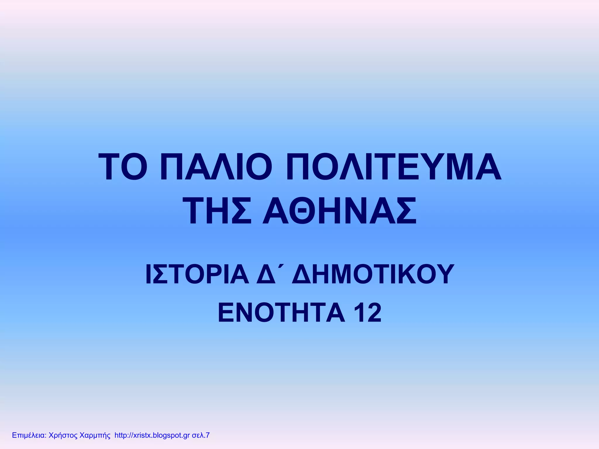 ΤΟ ΠΑΛΙΟ ΠΟΛΙΤΕΥΜΑ
ΤΗΣ ΑΘΗΝΑΣ
ΙΣΤΟΡΙΑ Δ΄ ΔΗΜΟΤΙΚΟΥ
ΕΝΟΤΗΤΑ 12
Επιμέλεια: Χρήστος Χαρμπής http://xristx.blogspot.gr σελ.7
Απόστολος Μαρκάκης
 