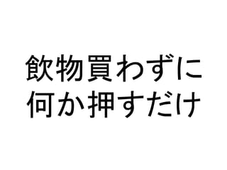 飲物買わずに
何か押すだけ
 