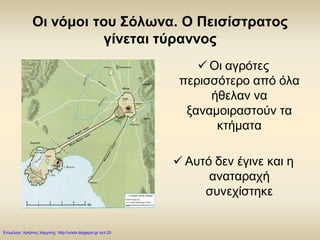 Οι νόμοι του Σόλωνα. Ο Πεισίστρατος
γίνεται τύραννος
 Οι αγρότες
περισσότερο από όλα
ήθελαν να
ξαναμοιραστούν τα
κτήματα
 Αυτό δεν έγινε και η
αναταραχή
συνεχίστηκε
Επιμέλεια: Χρήστος Χαρμπής http://xristx.blogspot.gr σελ.20
 