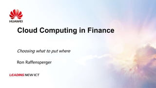 Cloud Computing in Finance
Choosing what to put where
Ron Raffensperger
 