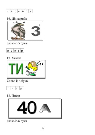 п е р е п е л
16. Цінна риба
слово із 5 букв
о с е т р
17. Хижак
Слово із 4 букв
т и г р
18. Птахи
слово із 6 букв
24
 