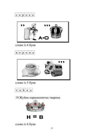 с о р о к а
слово із 6 букв
в о р о н а
слово із 5 букв
ч а й к а
19.Жуйна парнокопитна тварина
слово із 6 букв
25
 
