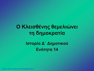 Ο Κλεισθένης θεμελιώνει
τη δημοκρατία
Ιστορία Δ΄ Δημοτικού
Ενότητα 14
Επιμέλεια: Χρήστος Χαρμπής http://xristx.blogspot.gr σελ.13
ΑΠΟΣΤΟΛΟΣ ΜΑΡΚΑΚΗΣ
 