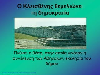 Ο Κλεισθένης θεμελιώνει
τη δημοκρατία
Πνύκα: η θέση, στην οποία γινόταν η
συνέλευση των Αθηναίων, εκκλησία του
δήμου
Επιμέλεια: Χρήστος Χαρμπής http://xristx.blogspot.gr σελ.20
 