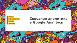 Сквозная аналитика
в Google Analitycs
 