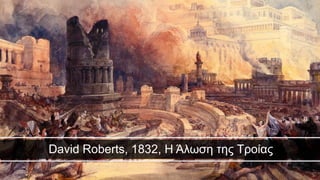 David Roberts, 1832, Η Άλωση της Τροίας
 