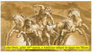 Lelio Orsis, μέσα 16ου αιώνα, ο Απόλλων οδηγεί το άρμα του Ήλιου.
 