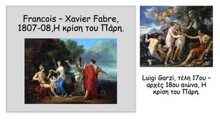 Francois – Xavier Fabre,
1807-08,Η κρίση του Πάρη.
Luigi Garzi, τέλη 17ου –
αρχές 18ου αιώνα, Η
κρίση του Πάρη.
 
