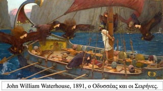 John William Waterhouse, 1891, ο Οδυσσέας και οι Σειρήνες.
 