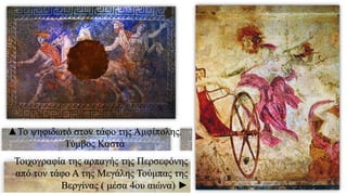 ▲Το ψηφιδωτό στον τάφο της Αμφίπολης.
Τύμβος Καστά
Τοιχογραφία της αρπαγής της Περσεφόνης
από τον τάφο Α της Μεγάλης Τούμπας της
Βεργίνας ( μέσα 4ου αιώνα) ►
 