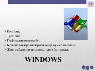 WINDOWS
Қолайлы;
Түсінікті;
Графикалық интерфейсі;
Бірнеше бағдарламалармен қатар жұмыс жасайды;
Жаңа жабдықтар автоматты түрде бапталады.
17
 