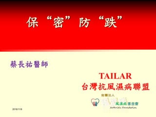 TAILAR
台灣抗風濕病聯盟
2016/11/9
蔡長祐醫師
保“密”防“跌”
風濕病
 